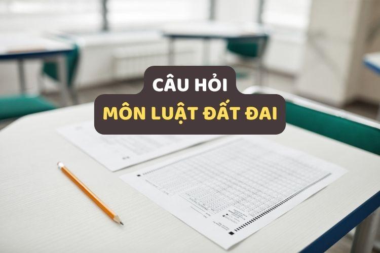 Câu hỏi nhận định, tự luận, so sánh, bài tập Luật Đất đai