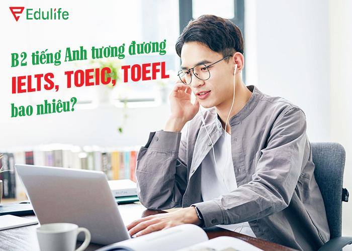 B2 tiếng anh tương đương IELTS, Toeic bao nhiêu?