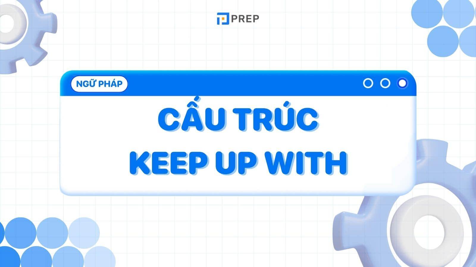 Keep up with là gì? Cách dùng cấu trúc Keep up with trong tiếng Anh