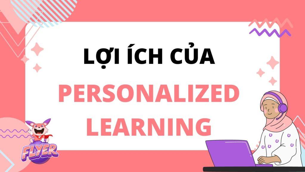 10+ lợi ích của Học cá nhân hoá (personalized learning) – Xu hướng giáo dục tương lai