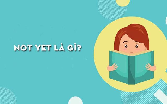 Not yet là là gì? Cách sử dụng và ví dụ về not yet là gì?