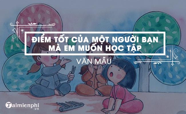 Nêu những ưu điểm của một người bạn mà em muốn học tập