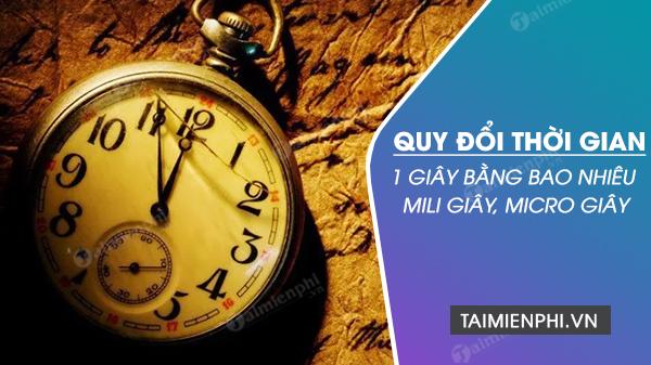 1 giây bằng bao nhiêu mili giây, micro giây, nano giây