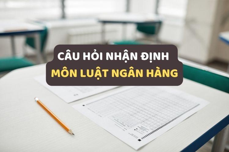 Câu hỏi nhận định đúng sai môn Luật ngân hàng (có đáp án)