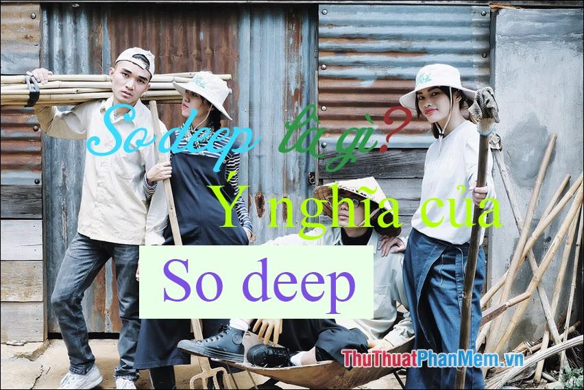 So deep là gì? Ý nghĩa của từ So deep